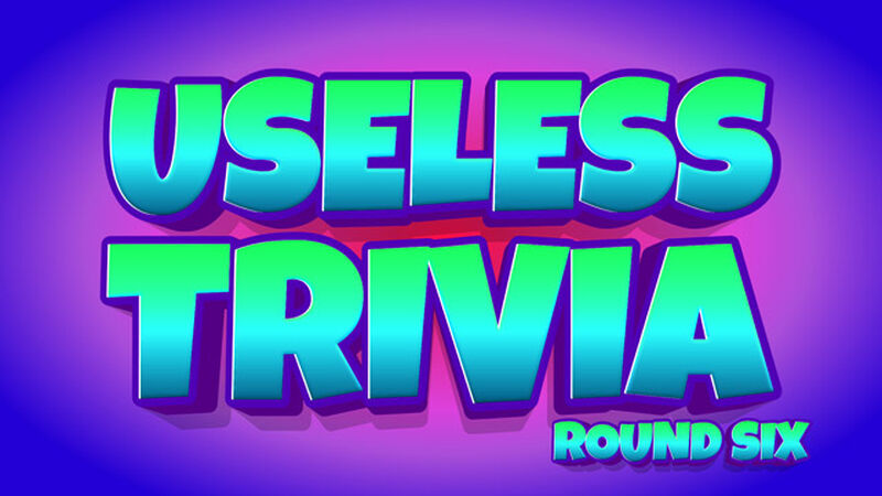 Useless Trivia Round Six